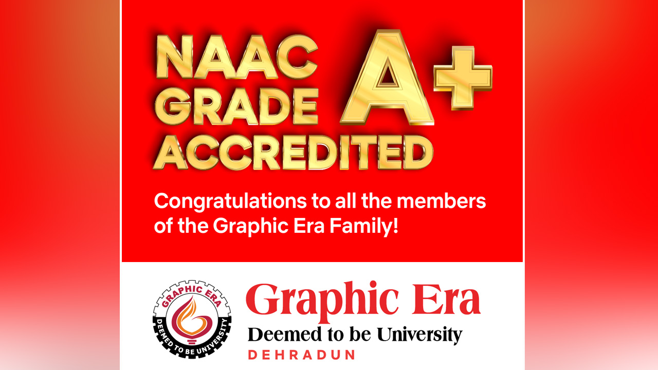 NAAC gives A+ grade to Graphic Era Deemed University